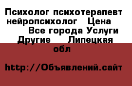 Психолог психотерапевт нейропсихолог › Цена ­ 2 000 - Все города Услуги » Другие   . Липецкая обл.